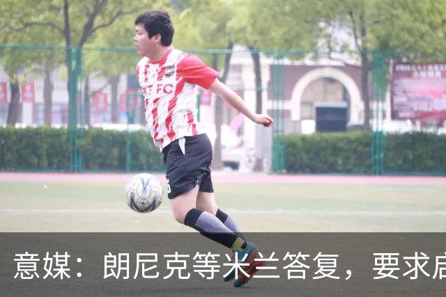 意媒：朗尼克等米兰答复，要求启用亲信＋不受干扰，伊布难以接受